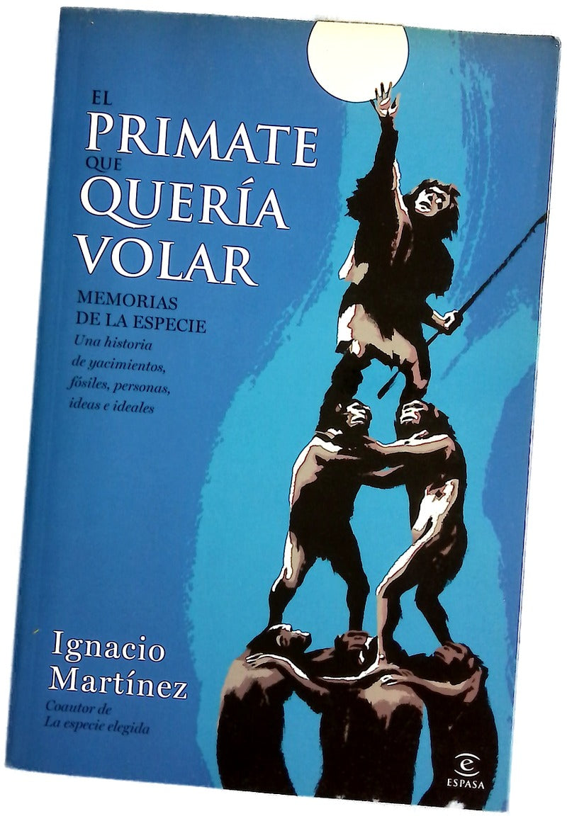 El primate que quería volar : memorias de la especie : una historia de yacimientos, fósiles, personas, ideas e ideales