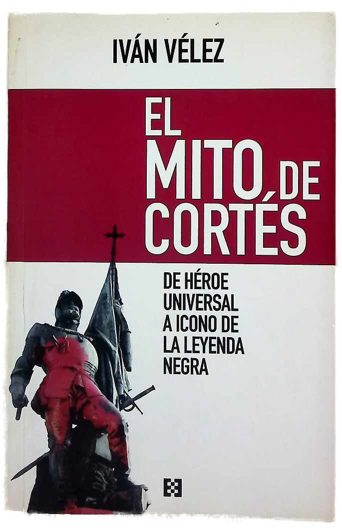 El mito de Cortés : de héroe universal a icono de la leyenda negra