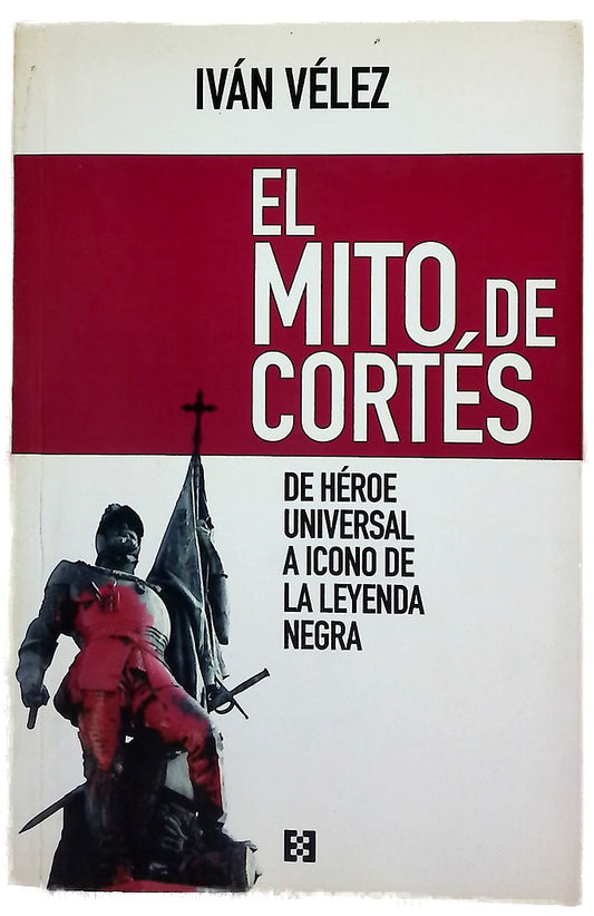 El mito de Cortés : de héroe universal a icono de la leyenda negra