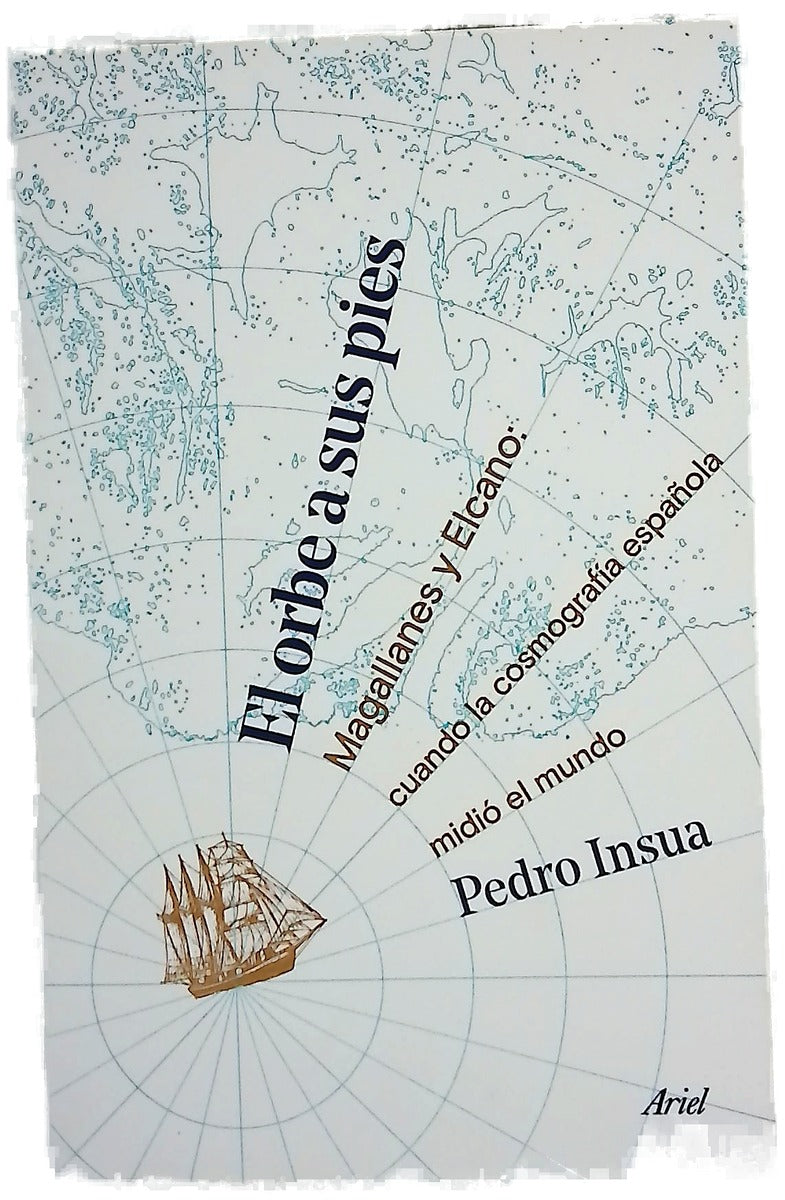 El orbe a sus pies : Magallanes y Elcano : cuando la cosmografía española midió el mundo