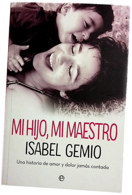 Mi hijo, mi maestro : una historia de amor y dolor jamás contada