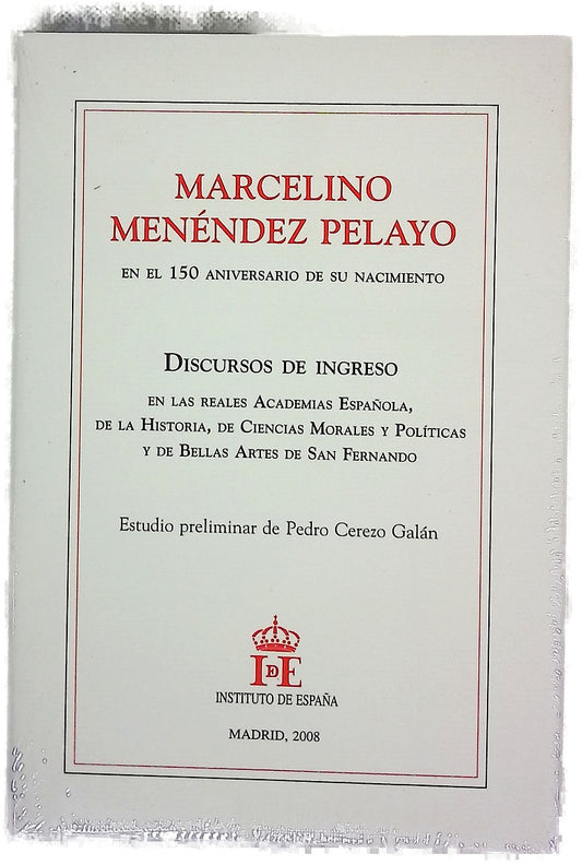 Marcelino Menéndez Pelayo en el 150 aniversario de su nacimiento discursos de ingreso en las Reales Academias Española, de la Historia, de Ciencias Morales y Políticas y de Bellas Artes de San Fernando