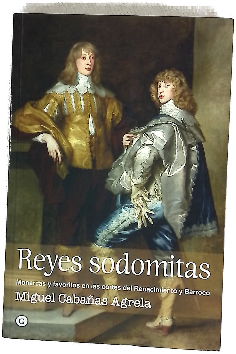Reyes sodomitas : monarcas y favoritos en las cortes europeas del Renacimiento y Barroco