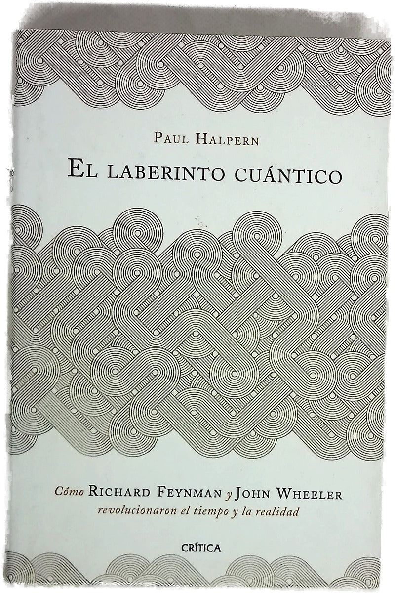 El laberinto cuántico : cómo Richard Feynman y John Wheeler revolucionaron el tiempo y la realidad