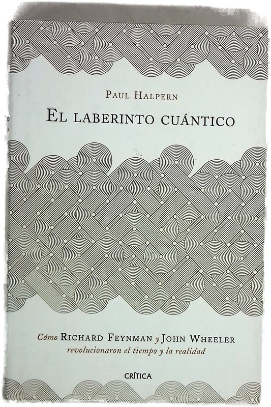 El laberinto cuántico : cómo Richard Feynman y John Wheeler revolucionaron el tiempo y la realidad