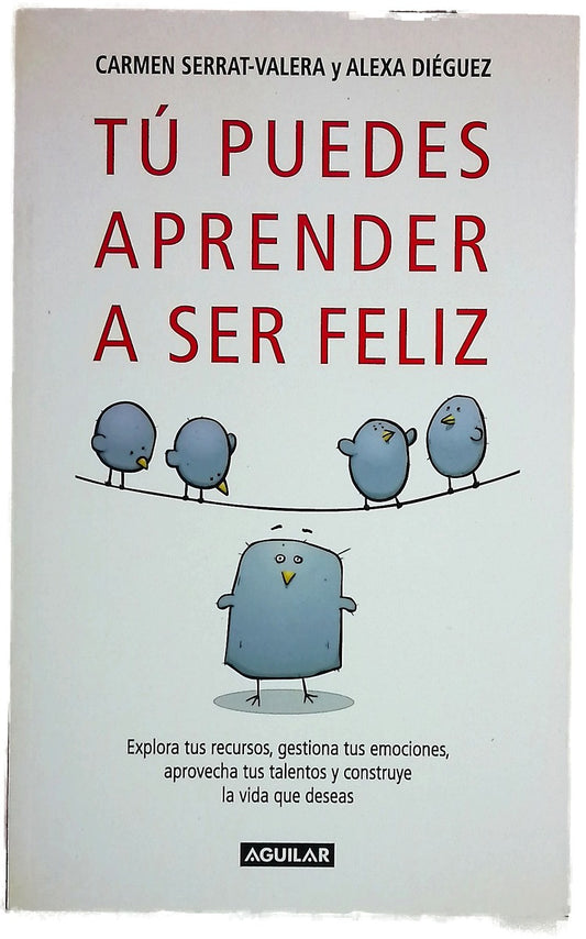 Tú puedes aprender a ser feliz explora tus recursos, gestiona tus emociones, aprovecha tus talentos y construye la vida que deseas
