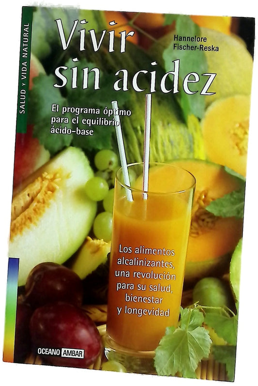 Vivir sin acidez un programa óptimo para el equilibrio ácido-base : los alimentos alcalinizantes, una revolución para su salud, bienestar y larga vida