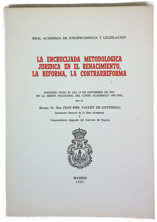 La encrucijada metodológica jurídica en el renacimiento, la reforma, la contrarreforma discurso leído el día 12 de noviembre de 1991 en la sesión inaugural del curso académico 1991-1992
