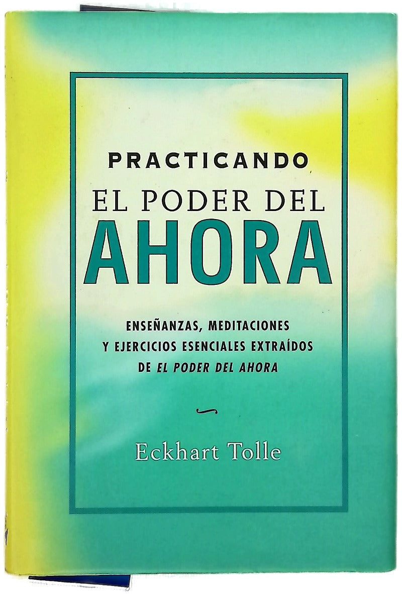 Practicando el poder del ahora enseñanzas, meditaciones y ejercicios esenciales extraídos de "El poder del ahora"