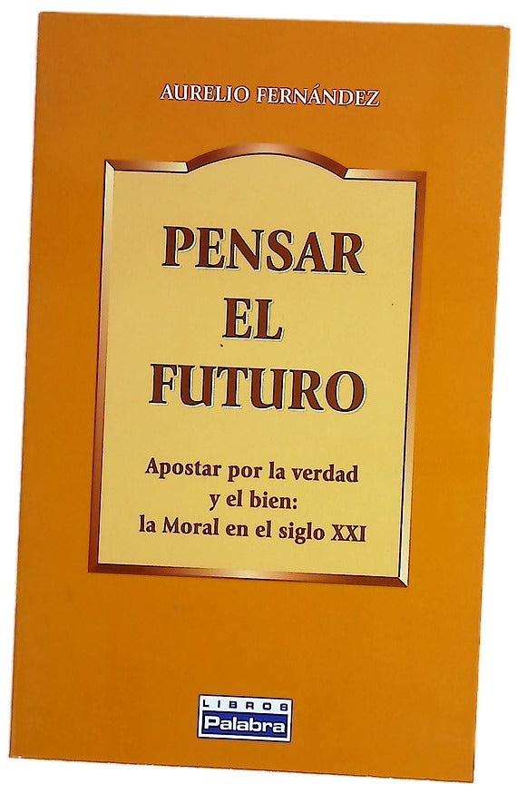 Pensar el futuro apostar por la verdad y el bien : la moral en el siglo XXI