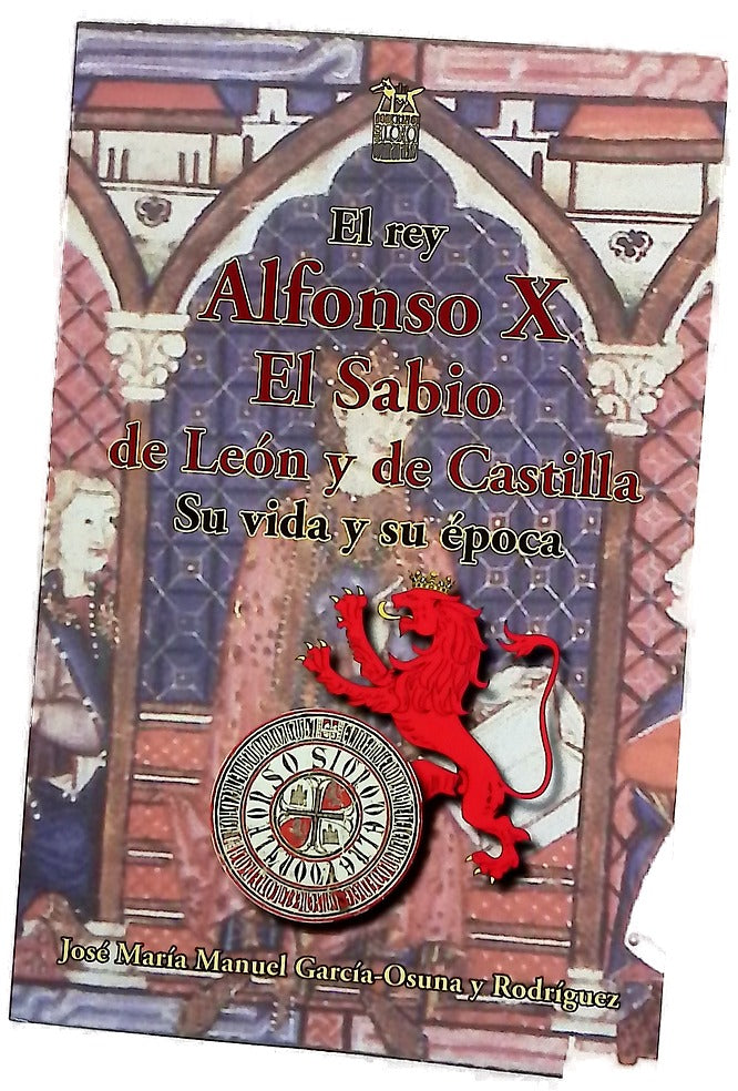 El rey Alfonso X El Sabio de León y de Castilla : su vida y su época