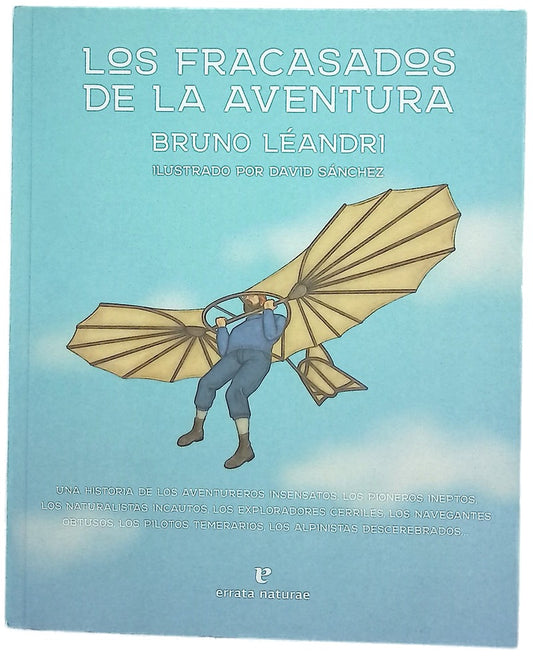 Los fracasados de la aventura : una historia de los aventureros insensatos, los pioneros ineptos, los naturalistas incautos, los exploradores cerriles, los navegantes obtusos, los pilotos temerarios, los alpinistas descerebrados...
